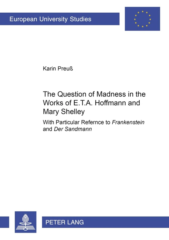 The Question of Madness in the Works of E.T.A. Hoffmann and Mary Shelley: With Particular Reference to "Frankenstein" and "Der Sandmann": 107 ... Literature / Série 18: Littérature comparée)