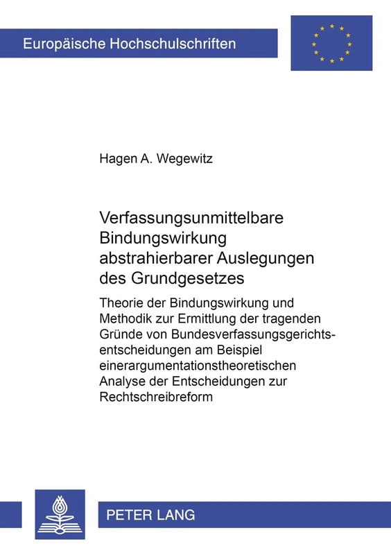 Verfassungsunmittelbare Bindungswirkung Abstrahierbarer Auslegungen Des Grundgesetzes: Theorie Der Bindungswirkung Und Methodik Zur Ermittlung Der ... 3602 (Europaeische Hochschulschriften Recht)