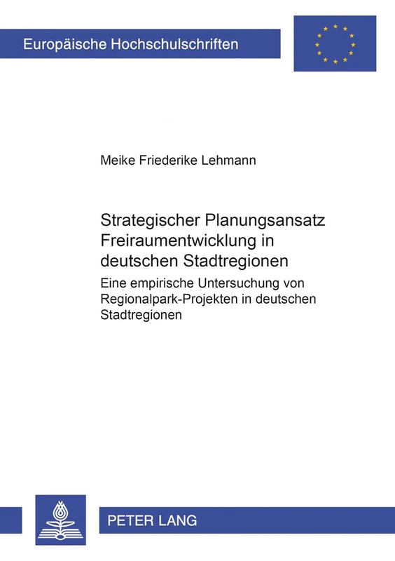 Strategischer Planungsansatz- «Freiraumentwicklung in Deutschen Stadtregionen»: Eine Empirische Untersuchung Von Regionalpark-Projekten in Deutschen ... / European University Studie)
