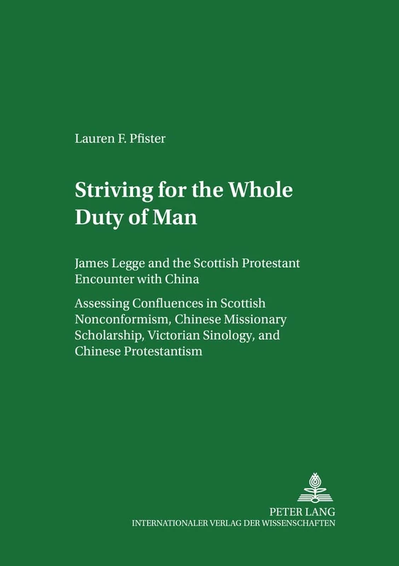 Striving for the "Whole Duty of Man": James Legge and the Scottish Protestant Encounter with China Assessing Confluences in Scottish Nonconformism, ... Gutenberg-Universitat Mainz in Germersheim)