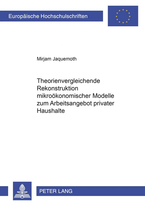 Theorienvergleichende Rekonstruktion Mikrooekonomischer Modelle Zum Arbeitsangebot Privater Haushalte: 2966 (Europaeische Hochschulschriften / European University Studie)