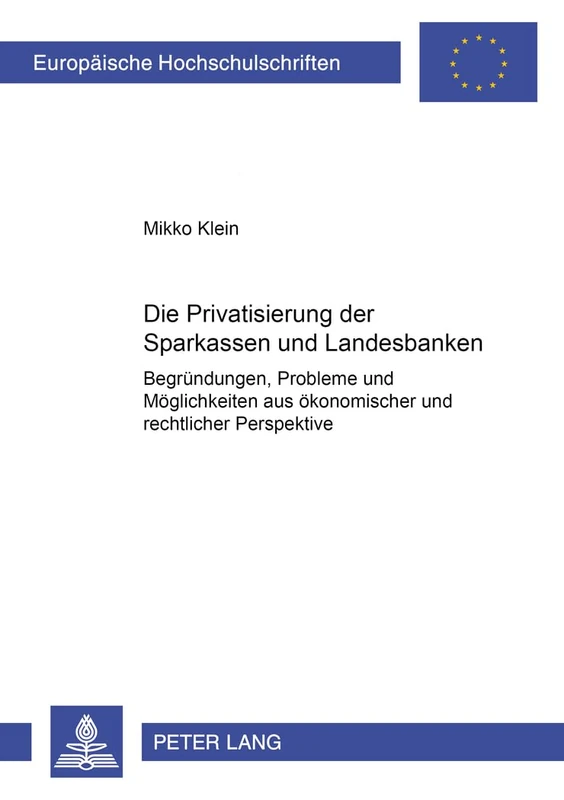 Die Privatisierung Der Sparkassen Und Landesbanken: Begruendungen, Probleme Und Moeglichkeiten Aus Oekonomischer Und Rechtlicher Perspektive: 2994 ... / European University Studie)