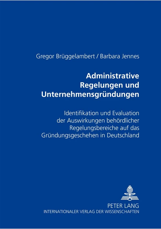 Administrative Regelungen Und Unternehmensgruendungen: Identifikation Und Evaluation Der Auswirkungen Behoerdlicher Regelungsbereiche Auf Das Gruendungsgeschehen in Deutschland
