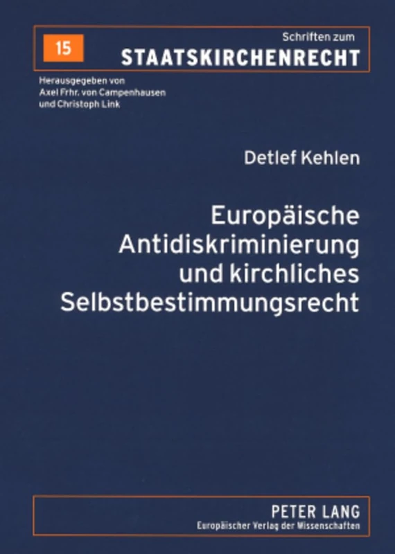 Europaeische Antidiskriminierung und kirchliches Selbstbestimmungsrecht: Zur Auslegung von Art. 13 EG und Art. 4 der Richtlinie 2000/78/EG: 15 (Schriften Zum Staatskirchenrecht)