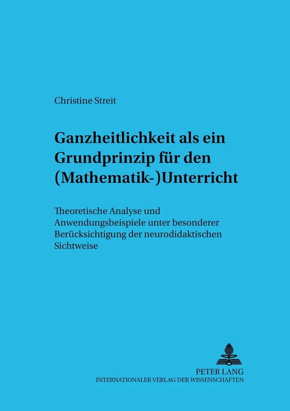 Ganzheitlichkeit ALS Ein Grundprinzip Fuer Den (Mathematik-)Unterricht: Theoretische Analyse Und Anwendungsbeispiele Unter Besonderer ... Zur Erziehungswissenschaft Und Fachdida)