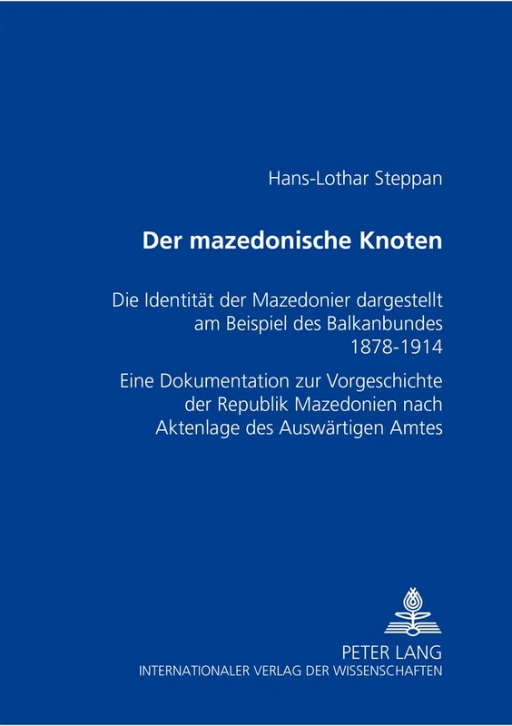 Der mazedonische Knoten: Die Identitaet der Mazedonier dargestellt am Beispiel des Balkanbundes 1878-1914- Eine Dokumentation zur Vorgeschichte der ... nach Aktenlage des Auswaertigen Amtes