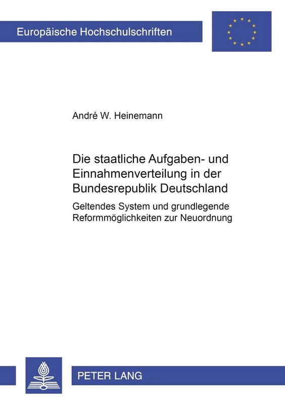 Die Staatliche Aufgaben- Und Einnahmenverteilung in Der Bundesrepublik Deutschland: Geltendes System Und Grundlegende Reformmoeglichkeiten Zur ... / European University Studie)