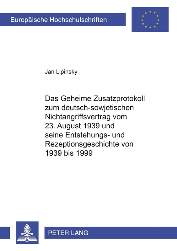 Das Geheime Zusatzprotokoll zum deutsch-sowjetischen Nichtangriffsvertrag vom 23. August 1939 und seine Entstehungs- und Rezeptionsgeschichte von 1939 ... / Publications Universitaires Européenn)