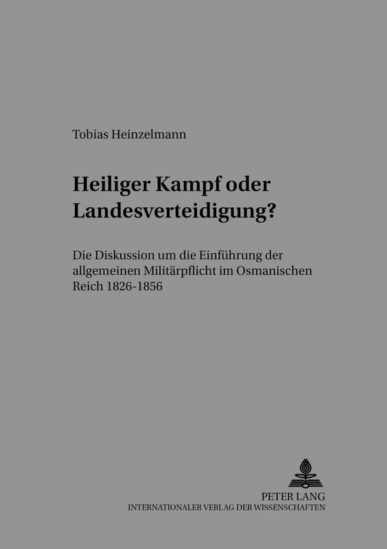 Heiliger Kampf Oder Landesverteidigung?: Die Diskussion Um Die Einfuehrung Der Allgemeinen Militaerpflicht Im Osmanischen Reich 1826-1856: 32 ... Zur Geschichte Und Kultur Des Modernen)