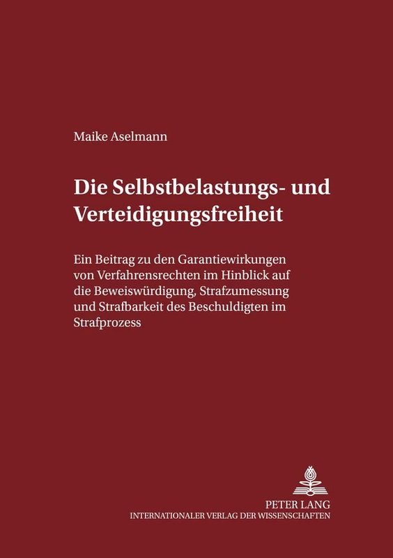 Die Selbstbelastungs- Und Verteidigungsfreiheit: Ein Beitrag Zu Den Garantiewirkungen Von Verfahrensrechten Im Hinblick Auf Die Beweiswuerdigung, ... Zum Strafrecht Und Strafprozeßrecht)