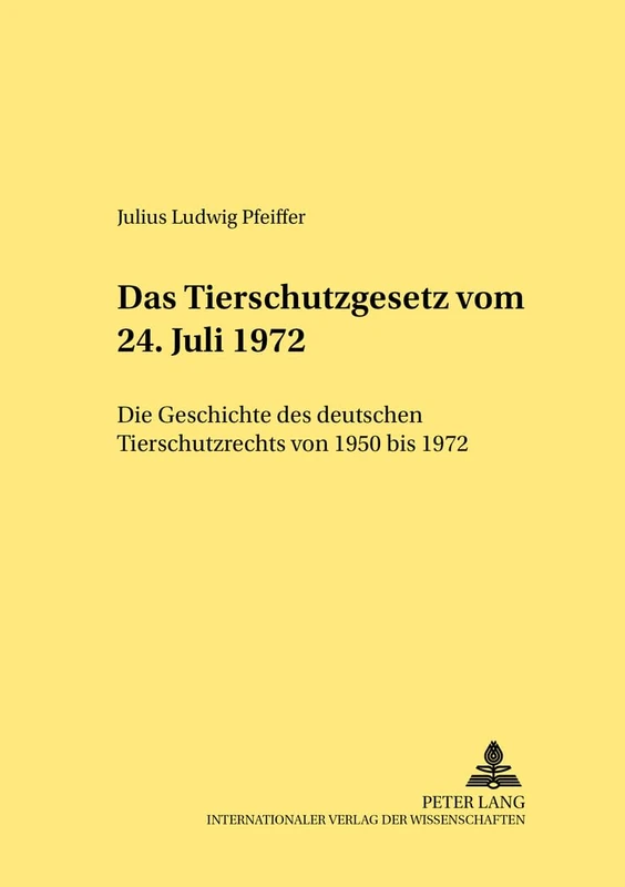 Das Tierschutzgesetz vom 24. Juli 1972: Die Geschichte des deutschen Tierschutzrechts von 1950 bis 1972: 294 (Rechtshistorische Reihe)