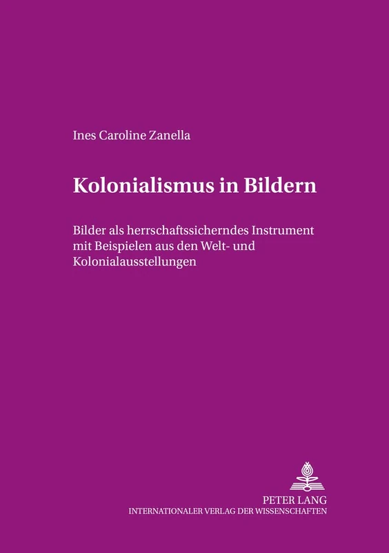Kolonialismus in Bildern: Bilder als herrschaftssicherndes Instrument mit Beispielen aus den Welt- und Kolonialausstellungen: 17 (Beiträge Zur Dissidenz)