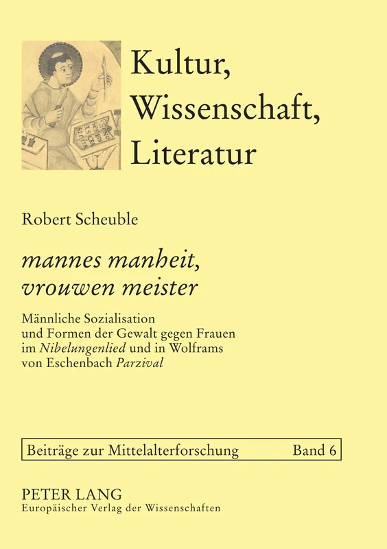 mannes manheit, vrouwen meister: Maennliche Sozialisation und Formen der Gewalt gegen Frauen im Nibelungenlied und in Wolframs von Eschenbach Parzival: 6 (Kultur, Wissenschaft, Literatur)