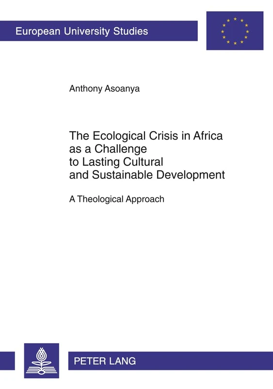 The Ecological Crisis in Africa as a Challenge to Lasting Cultural and Sustainable Development: A Theological Approach: 792 (Europaeische ... / Series 23: Theology / Série 23: Théologie)