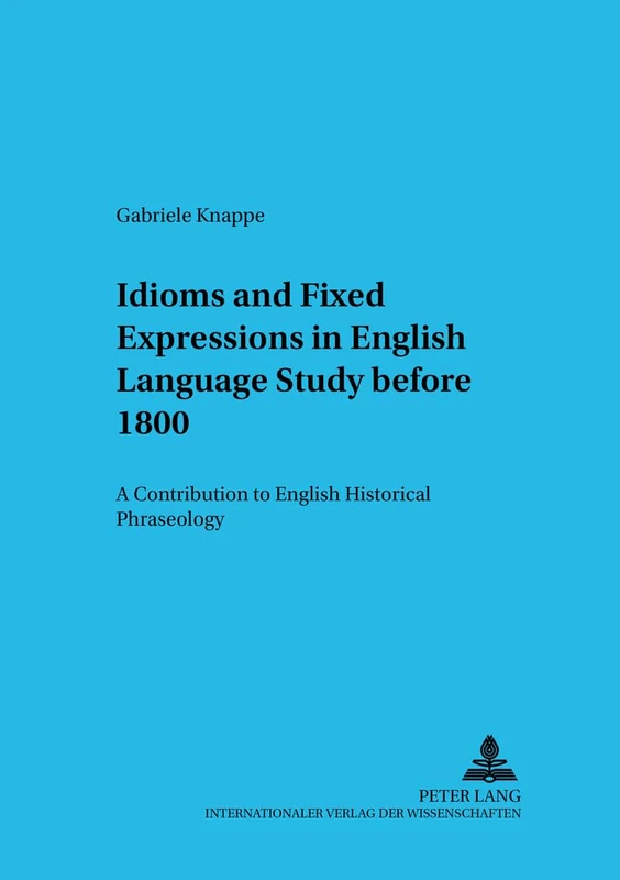 Idioms and Fixed Expressions in English Language Study Before 1800: A Contribution to English Historical Phraseology: 47 (Bamberger Beitrage zur ... Studies in English Linguistics)