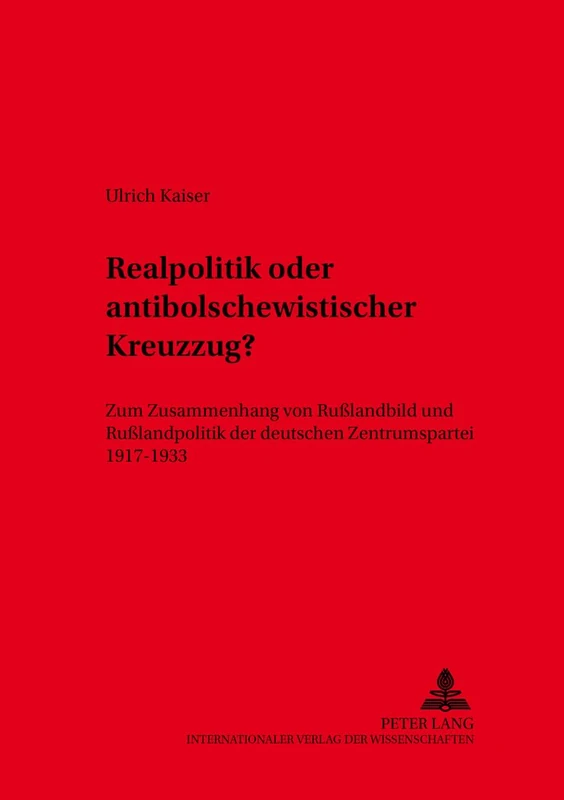 Realpolitik Oder Antibolschewistischer Kreuzzug?: Zum Zusammenhang Von Rußlandbild Und Rußlandpolitik Der Deutschen Zentrumspartei 1917-1933: 7 (Kieler Werkstuecke)