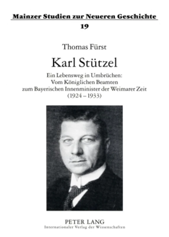 Karl Stuetzel: Ein Lebensweg in Umbruechen: Vom Koeniglichen Beamten Zum Bayerischen Innenminister Der Weimarer Zeit (1924-1933): 19 (Mainzer Studien Zur Neueren Geschichte)
