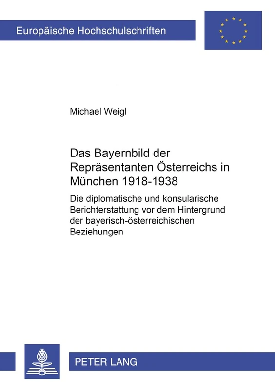 Das Bayernbild Der Repraesentanten Oesterreichs in Muenchen 1918-1938: Die Diplomatische Und Konsularische Berichterstattung VOR Dem Hintergrund Der ... / European University Studie)