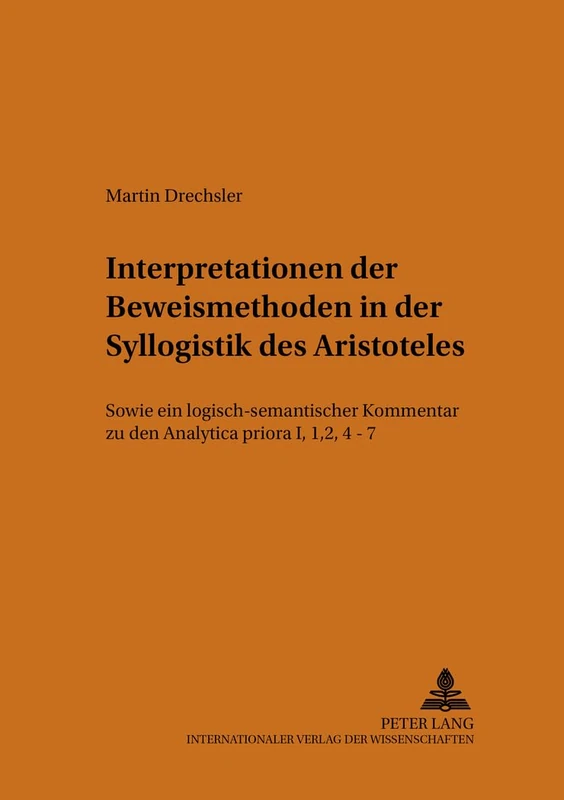 Interpretationen Der Beweismethoden in Der Syllogistik Des Aristoteles: Sowie Ein Logisch-Semantischer Kommentar Zu Den Analytica Priora I, 1, 2, 4-7: 16 (Prismata)
