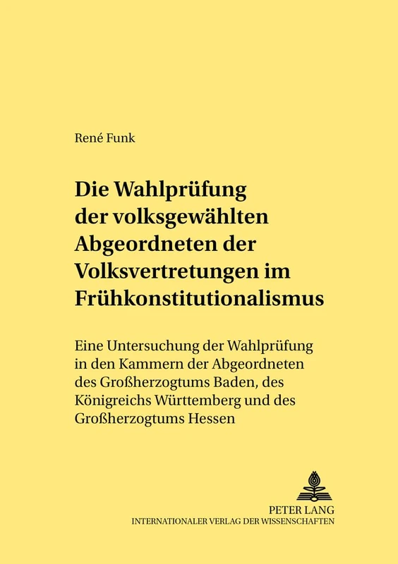 Die Wahlpruefung Der Volksgewaehlten Abgeordneten Der Volksvertretungen Im Fruehkonstitutionalismus: Eine Untersuchung Der Wahlpruefung in Den Kammern ... Hessen: 304 (Rechtshistorische Reihe)