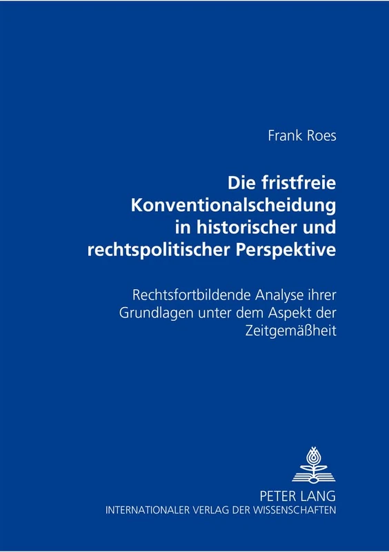 Die Fristfreie Konventionalscheidung in Historischer Und Rechtspolitischer Perspektive: Rechtsfortbildende Analyse Ihrer Grundlagen Unter Dem Aspekt Der Zeitgemaeßheit