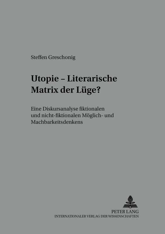Utopie - Literarische Matrix Der Luege?: Eine Diskursanalyse Fiktionalen Und Nicht-Fiktionalen Moeglich- Und Machbarkeitsdenkens: 90 (Regensburger Beitraege Zur Deutschen Sprach- Und Literaturwi)