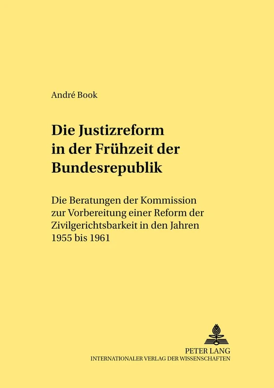 Die Justizreform in Der Fruehzeit Der Bundesrepublik: Die Beratungen Der Kommission Zur Vorbereitung Einer Reform Der Zivilgerichtsbarkeit in Den Jahren 1955 Bis 1961: 317 (Rechtshistorische Reihe)