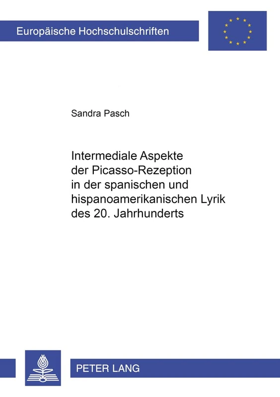 Intermediale Aspekte Der Picasso-Rezeption in Der Spanischen Und Hispanoamerikanischen Lyrik Des 20. Jahrhunderts: 78 (Europaeische Hochschulschriften / European University Studie)