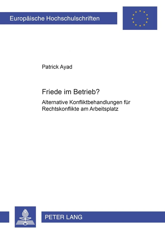 Friede Im Betrieb?: Alternative Konfliktbehandlungen Fuer Rechtskonflikte Am Arbeitsplatz: 4325 (Europaeische Hochschulschriften Recht)
