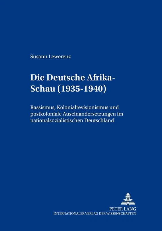 Die Deutsche Afrika-Schau (1935-1940): Rassismus, Kolonialrevisionismus und postkoloniale Auseinandersetzungen im nationalsozialistischen Deutschland: ... Koloniale Und Postkoloniale Begegnungen /)