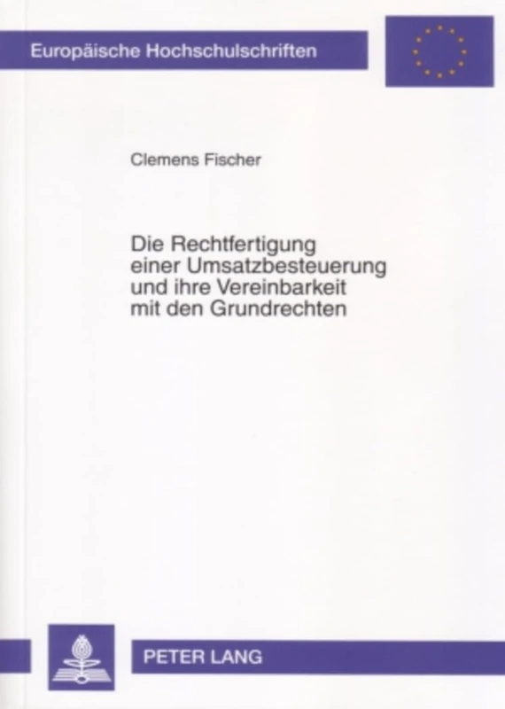 Die Rechtfertigung Einer Umsatzbesteuerung Und Ihre Vereinbarkeit Mit Den Grundrechten: 4467 (Europaeische Hochschulschriften Recht)