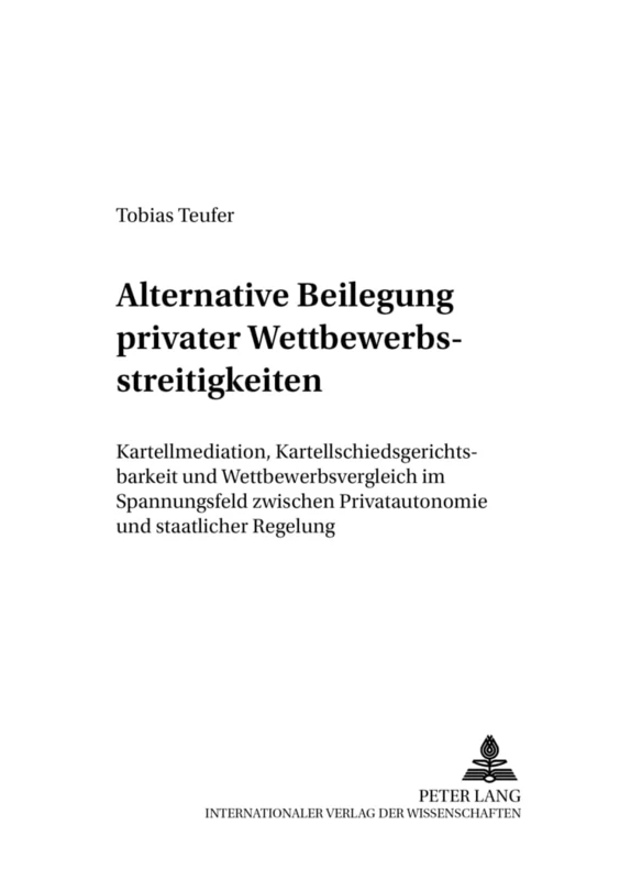 Alternative Beilegung Privater Wettbewerbsstreitigkeiten: Kartellmediation, Kartellschiedsgerichtsbarkeit Und Wettbewerbsvergleich Im Spannungsfeld ... Und Europaeischen Gesellschafts- Und W)