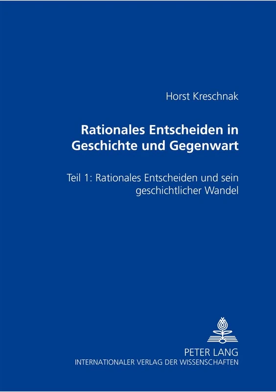 Rationales Entscheiden in Geschichte Und Gegenwart: Teil 1: Rationales Entscheiden Und Sein Geschichtlicher Wandel