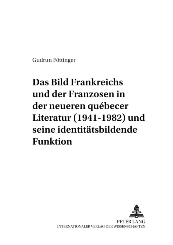 Das Bild Frankreichs Und Der Franzosen in Der Neueren Québecer Literatur (1941-1982) Und Seine Identitaetsbildende Funktion: 4 (Canadiana)