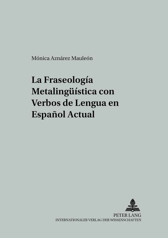 La fraseología metalingueística con verbos de lengua en español actual: 34 (Studien Zur Romanischen Sprachwissenschaft Und Interkulturellen Kommunikation)