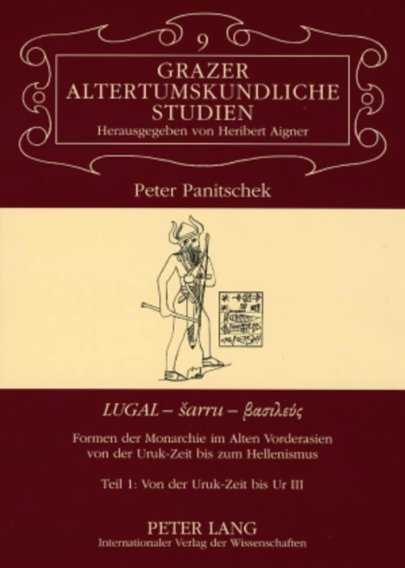 «Lugal - Sarru - βασιλεύς»: Formen Der Monarchie Im Alten Vorderasien Von Der Uruk-Zeit Bis Zum Hellenismus- Teil 1: Von Der Uruk-Zeit Bis Ur III: 9 (Grazer Altertumskundliche Studien)