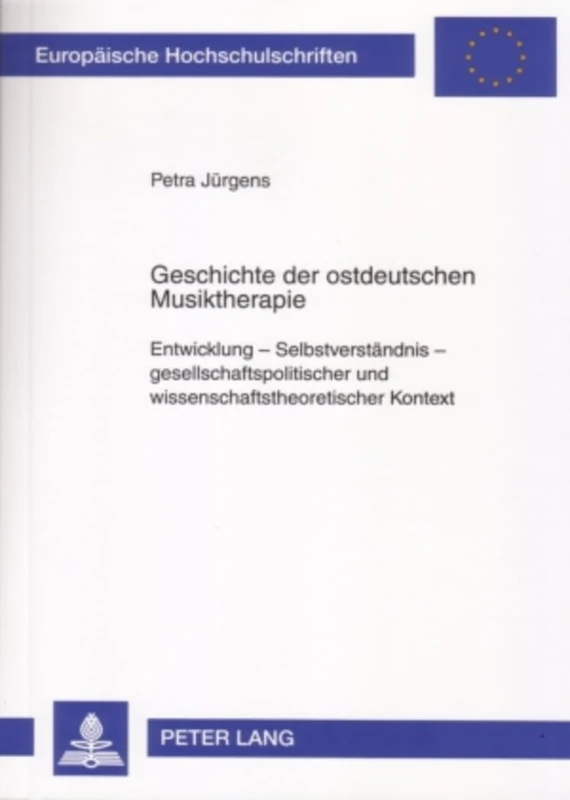 Geschichte Der Ostdeutschen Musiktherapie: Entwicklung - Selbstverstaendnis - Gesellschaftspolitischer Und Wissenschaftstheoretischer Kontext: 747 ... / European University Studie)