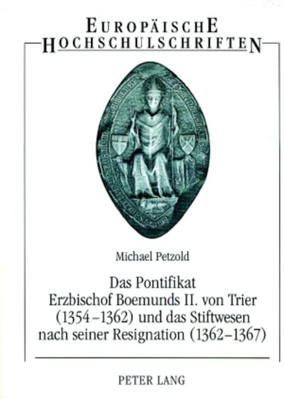Das Pontifikat Erzbischof Boemunds II. Von Trier (1354-1362) Und Das Stiftswesen Nach Seiner Resignation (1362-1367): Studien Zur Reichs-, ... / European University Studie)
