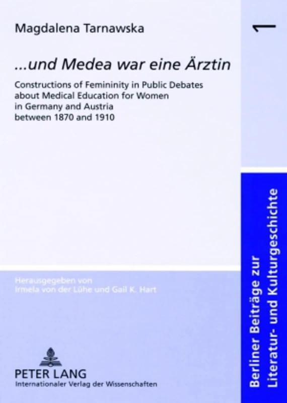 ..Und Medea War Eine Aerztin: Constructions of Femininity in Public Debates About Medical Education for Women in Germany and Austria Between 1870 and ... Beitrage Zur Literatur- Und Kulturgeschichte)