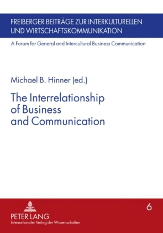 The Interrelationship of Business and Communication: 6 (Freiberger Beitraege zur interkulturellen und Wirtschaftskommunikation: A Forum for General and Intercultural Business Communication)