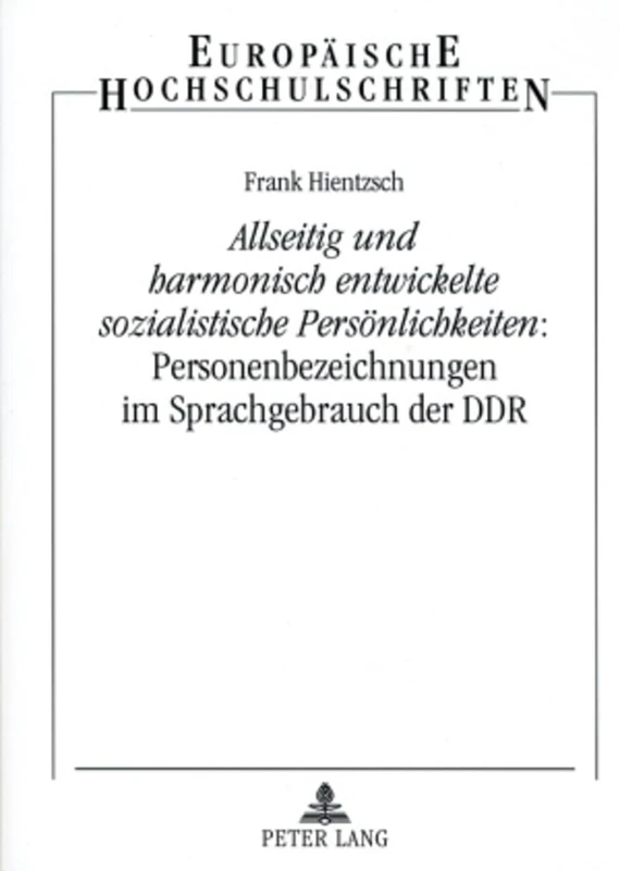 «Allseitig Und Harmonisch Entwickelte Sozialistische Persoenlichkeiten» Personenbezeichnungen Im Sprachgebrauch Der Ddr: 309 (Europaeische Hochschulschriften / European University Studie)