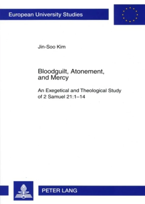 Bloodguilt, Atonement, and Mercy: An Exegetical and Theological Study of 2 Samuel 21:1-14: 845 (Europaeische Hochschulschriften / European University ... / Series 23: Theology / Série 23: Théologie)