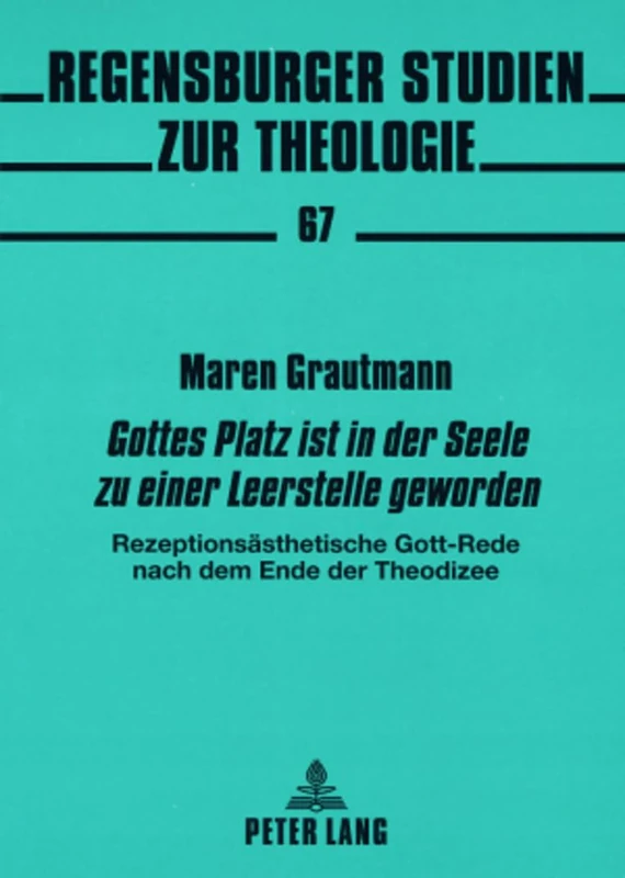 «Gottes Platz Ist in Der Seele Zu Einer Leerstelle Geworden»: Rezeptionsaesthetische Gott-Rede Nach Dem Ende Der Theodizee: 67 (Regensburger Studien Zur Theologie)