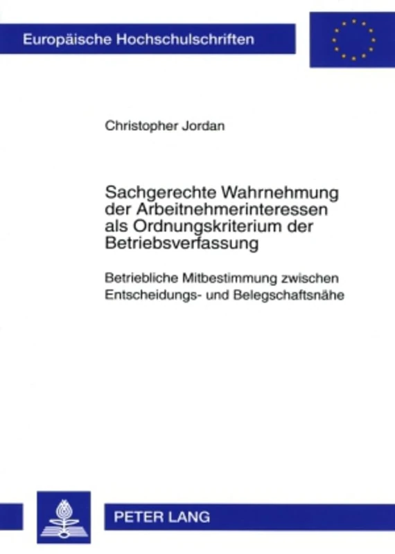 Sachgerechte Wahrnehmung Der Arbeitnehmerinteressen ALS Ordnungskriterium Der Betriebsverfassung: Betriebliche Mitbestimmung Zwischen Entscheidungs- ... 4572 (Europaeische Hochschulschriften Recht)