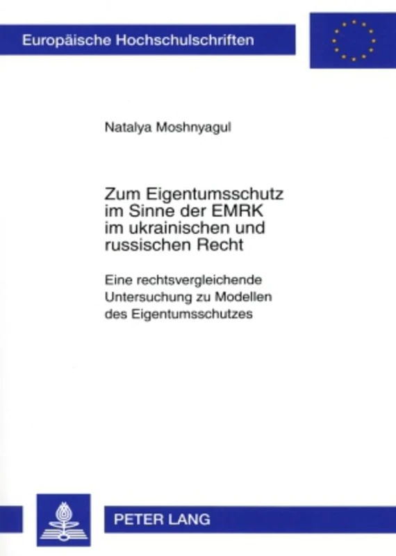 Zum Eigentumsschutz Im Sinne Der Emrk Im Ukrainischen Und Russischen Recht: Eine Rechtsvergleichende Untersuchung Zu Modellen Des Eigentumsschutzes: 4560 (Europaeische Hochschulschriften Recht)