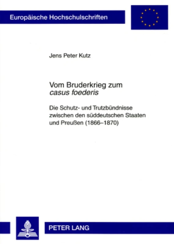 Vom Bruderkrieg Zum «Casus Foederis»: Die Schutz- Und Trutzbuendnisse Zwischen Den Sueddeutschen Staaten Und Preußen (1866-1870): 1045 (Europaeische Hochschulschriften / European University Studie)