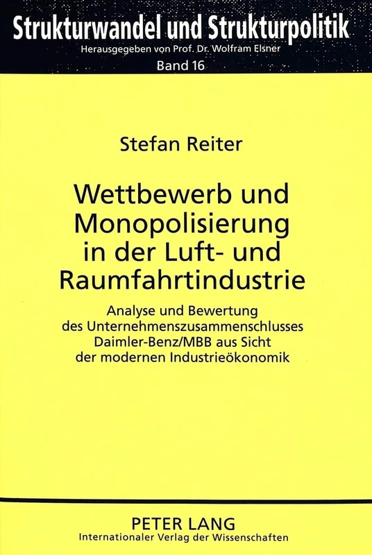 Wettbewerb Und Monopolisierung in Der Luft- Und Raumfahrtindustrie: Analyse Und Bewertung Des Unternehmenszusammenschlusses Daimler-Benz/Mbb Aus Sicht ... Strukturpolitik. Structural Change and St)