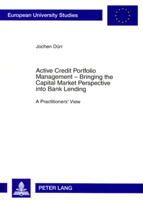 Active Credit Portfolio Management - Bringing the Capital Market Perspective into Bank Lending: A Practitioners' View: 3276 (Europaeische ... / Publications Universitaires Europeennes)
