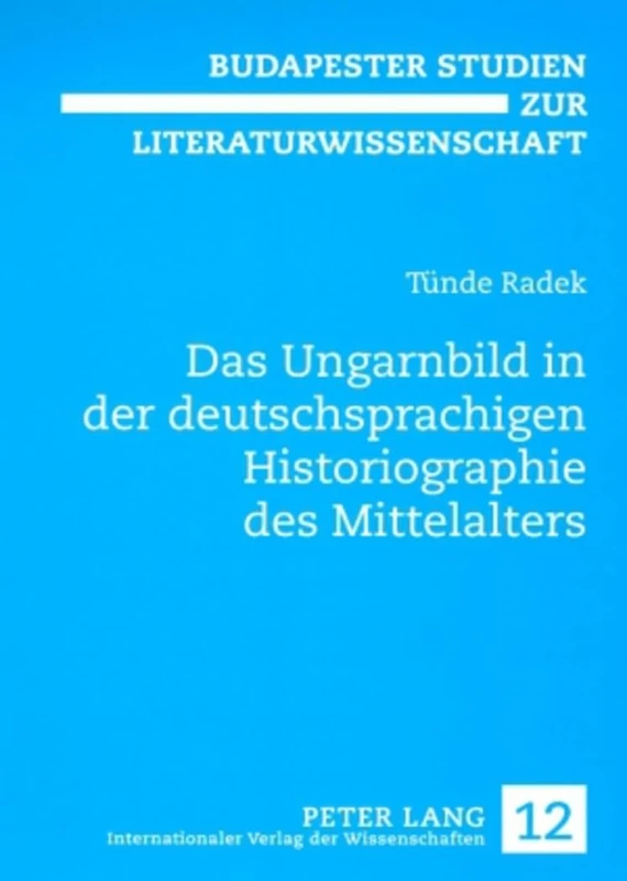 Das Ungarnbild in Der Deutschsprachigen Historiographie Des Mittelalters: 12 (Budapester Studien Zur Literaturwissenschaft)