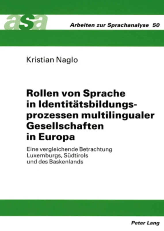 Rollen Von Sprache in Identitaetsbildungsprozessen Multilingualer Gesellschaften in Europa: Eine Vergleichende Betrachtung Luxemburgs, Suedtirols Und Des Baskenlands: 50 (Arbeiten Zur Sprachanalyse)